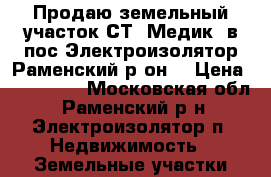 Продаю земельный участок СТ''Медик“ в пос.Электроизолятор.Раменский р-он. › Цена ­ 900 000 - Московская обл., Раменский р-н, Электроизолятор п. Недвижимость » Земельные участки продажа   